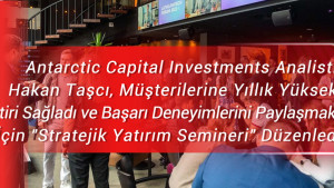 Antarctic Capital Investments Analisti Hakan Taşcı, Müşterilerine Yıllık Yüksek Getiri Sağladı ve Başarı Deneyimlerini Paylaşmak İçin 